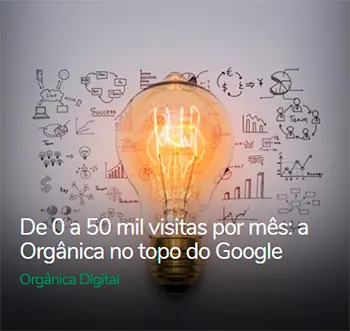 De 0 a 50 mil visitas por mês: a Orgânica no topo do Google