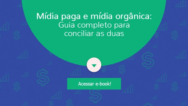 Mídia paga e mídia orgânica: Guia completo para conciliar as duas
