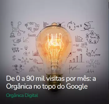 De 0 a 90 mil visitas por mês: a Orgânica no topo do Google