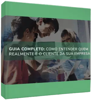 Guia completo: Como entender quem realmente é o cliente da sua empresa