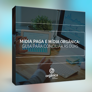 Mídia Paga e Mídia Orgânica: guia completo para conciliar as duas